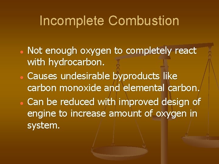 Incomplete Combustion Not enough oxygen to completely react with hydrocarbon. Causes undesirable byproducts like