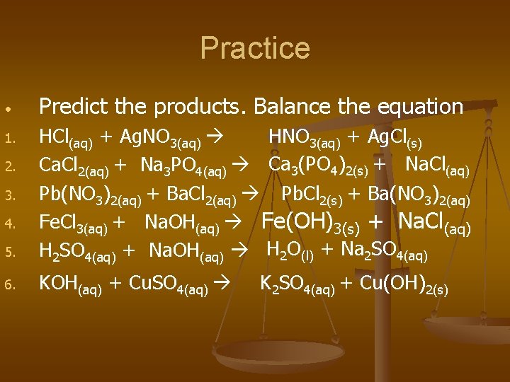 Practice • Predict the products. Balance the equation 5. HNO 3(aq) + Ag. Cl(s)