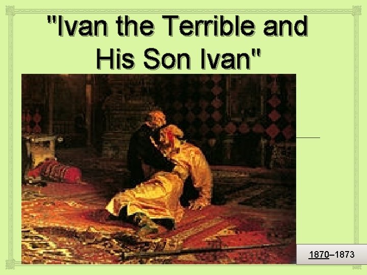 "Ivan the Terrible and His Son Ivan" 1870– 1873 