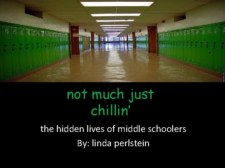 not much just chillin’ the hidden lives of middle schoolers By: linda perlstein 