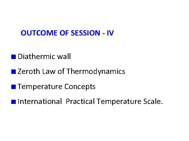 OUTCOME OF SESSION - IV Diathermic wall Zeroth Law of Thermodynamics Temperature Concepts International