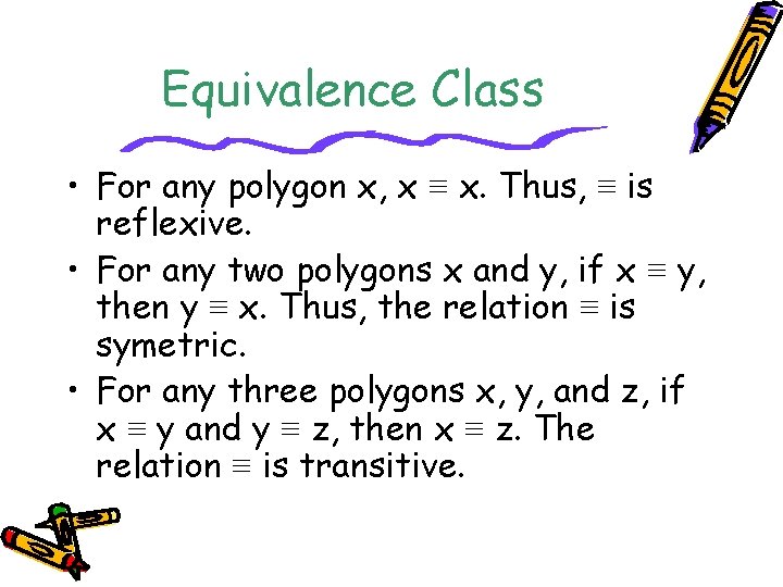 Equivalence Class • For any polygon x, x ≡ x. Thus, ≡ is reflexive.