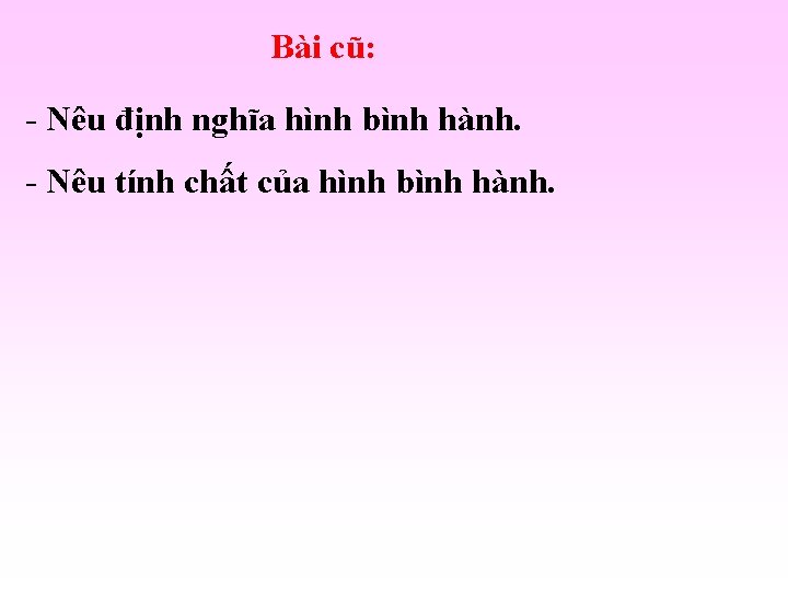 Bài cũ: - Nêu định nghĩa hình bình hành. - Nêu tính chất của