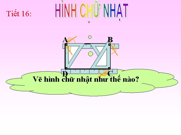 Tiết 16: B A C D Vẽ hình chữ nhật như thế nào? 