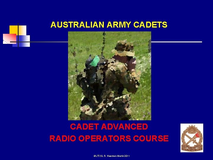 AUSTRALIAN ARMY CADETS CADET ADVANCED RADIO OPERATORS COURSE ©LTCOL G. Newman-Martin 2011 