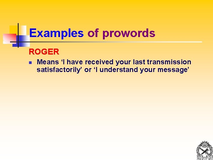 Examples of prowords ROGER n Means ‘I have received your last transmission satisfactorily’ or