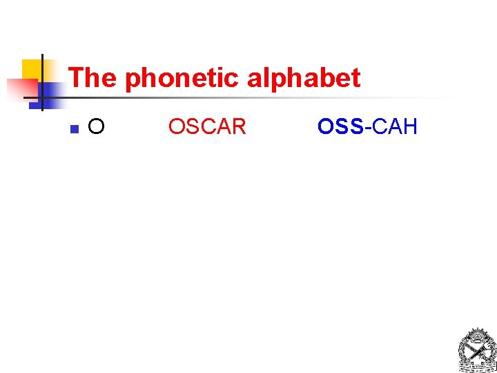 The phonetic alphabet n O OSCAR OSS-CAH 