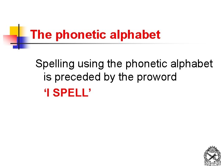 The phonetic alphabet Spelling using the phonetic alphabet is preceded by the proword ‘I