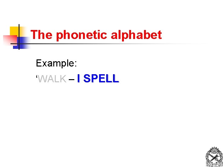 The phonetic alphabet Example: ‘WALK – I SPELL 