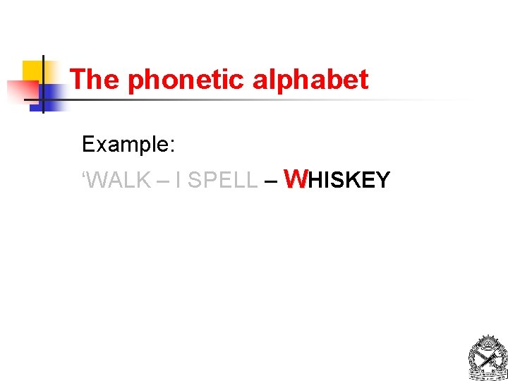 The phonetic alphabet Example: ‘WALK – I SPELL – WHISKEY 