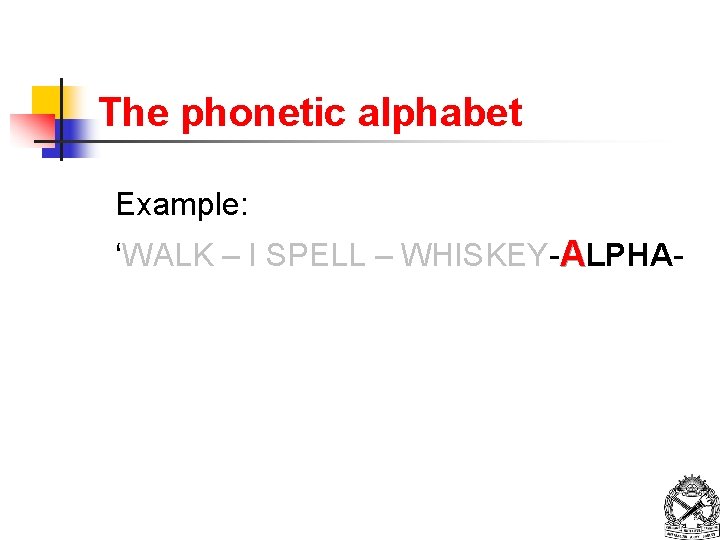 The phonetic alphabet Example: ‘WALK – I SPELL – WHISKEY-ALPHA- 