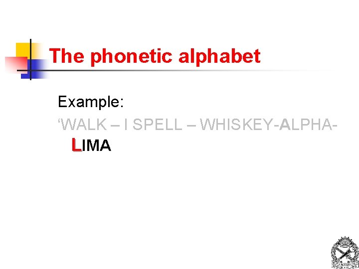 The phonetic alphabet Example: ‘WALK – I SPELL – WHISKEY-ALPHALIMA 