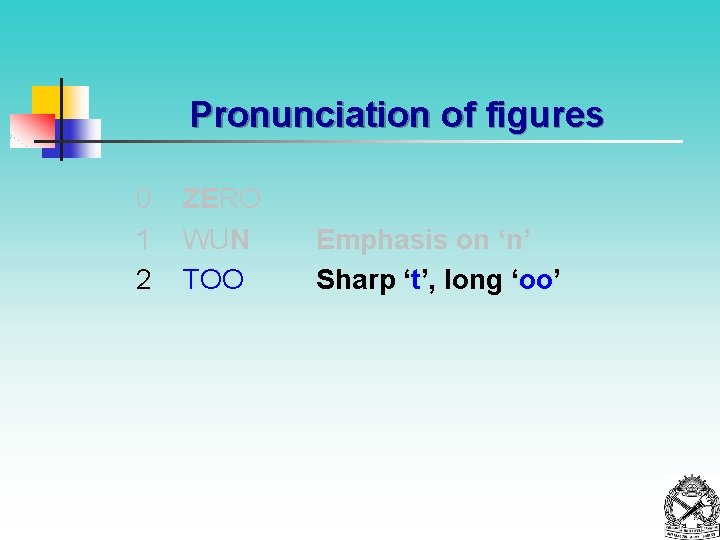 Pronunciation of figures 0 1 2 ZERO WUN TOO Emphasis on ‘n’ Sharp ‘t’,