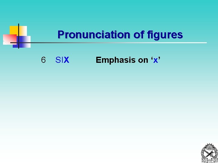 Pronunciation of figures 6 SIX Emphasis on ‘x’ 