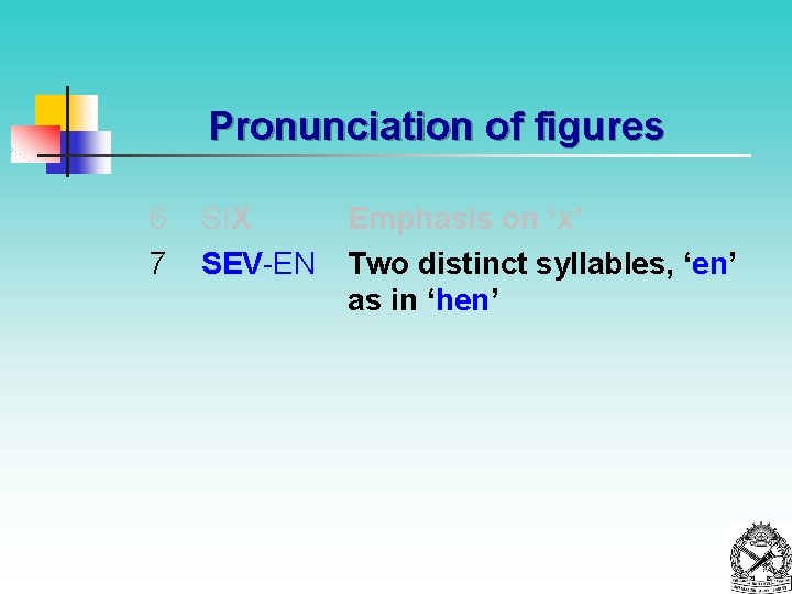 Pronunciation of figures 6 7 SIX SEV-EN Emphasis on ‘x’ Two distinct syllables, ‘en’