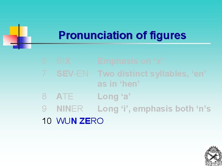 Pronunciation of figures 6 7 SIX SEV-EN Emphasis on ‘x’ Two distinct syllables, ‘en’