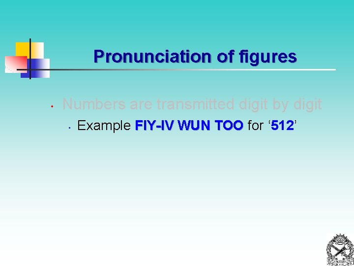 Pronunciation of figures • Numbers are transmitted digit by digit • Example FIY-IV WUN