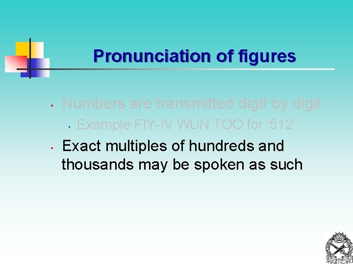 Pronunciation of figures • Numbers are transmitted digit by digit • • Example FIY-IV