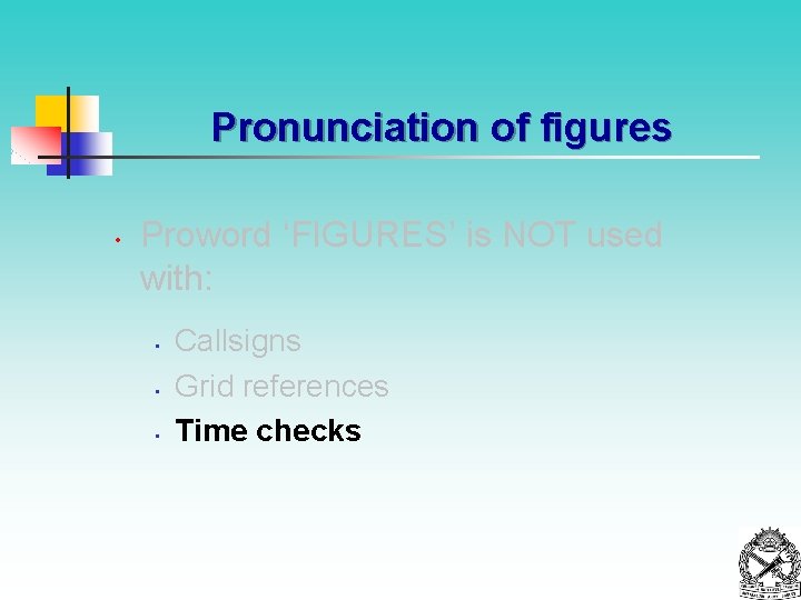 Pronunciation of figures • Proword ‘FIGURES’ is NOT used with: • • • Callsigns