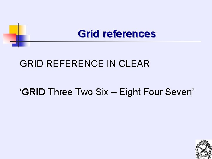 Grid references GRID REFERENCE IN CLEAR ‘GRID Three Two Six – Eight Four Seven’