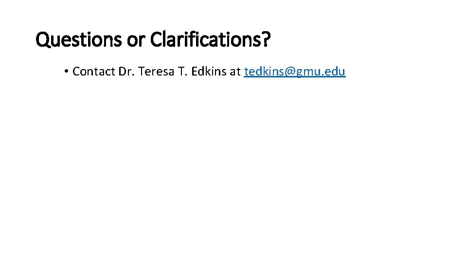 Questions or Clarifications? • Contact Dr. Teresa T. Edkins at tedkins@gmu. edu 