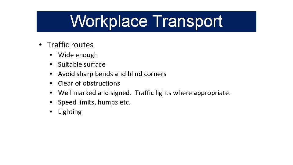 Workplace Transport • Traffic routes • • Wide enough Suitable surface Avoid sharp bends