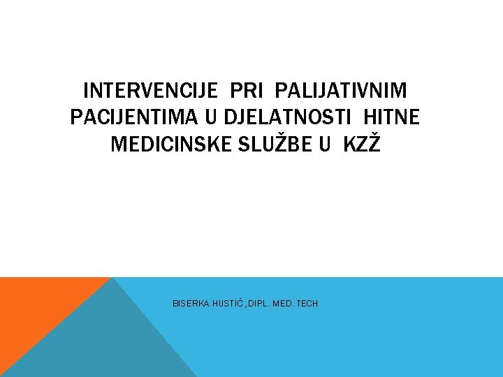 INTERVENCIJE PRI PALIJATIVNIM PACIJENTIMA U DJELATNOSTI HITNE MEDICINSKE SLUŽBE U KZŽ BISERKA HUSTIĆ ,