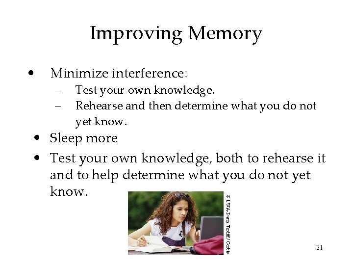 Improving Memory • Minimize interference: – – Test your own knowledge. Rehearse and then