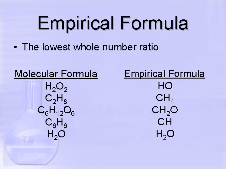 Empirical Formula • The lowest whole number ratio Molecular Formula H 2 O 2