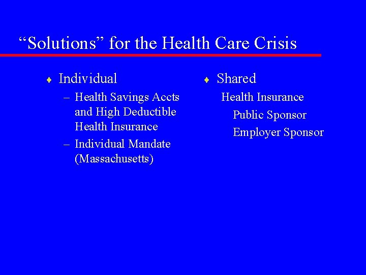 “Solutions” for the Health Care Crisis ¨ Individual – Health Savings Accts and High