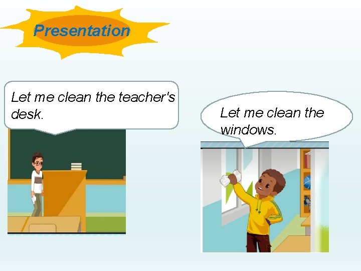 Presentation Let me clean the teacher's desk. Let me clean the windows. 