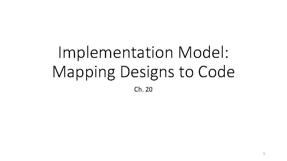 Implementation Model: Mapping Designs to Code Ch. 20 1 