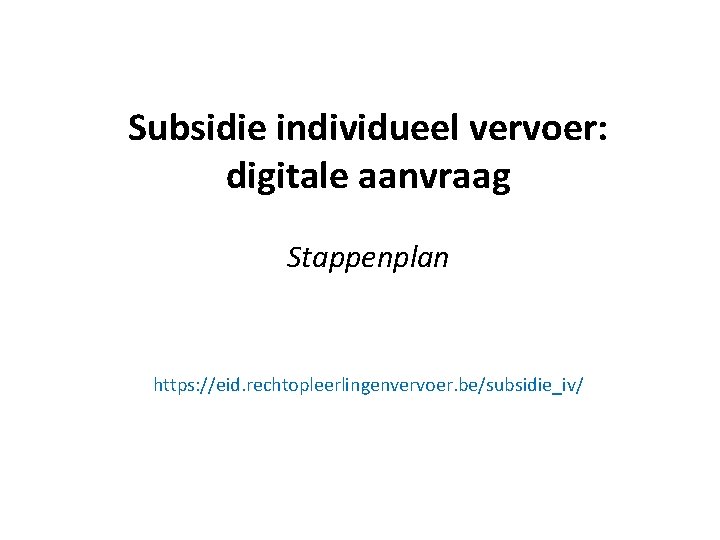 Subsidie individueel vervoer: digitale aanvraag Stappenplan https: //eid. rechtopleerlingenvervoer. be/subsidie_iv/ 
