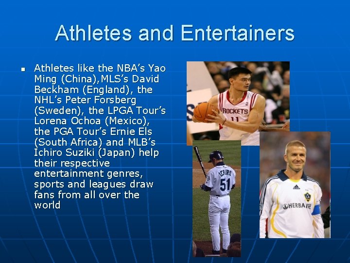 Athletes and Entertainers n Athletes like the NBA’s Yao Ming (China), MLS’s David Beckham