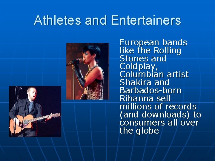 Athletes and Entertainers European bands like the Rolling Stones and Coldplay, Columbian artist Shakira