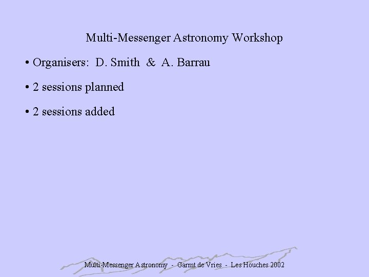 Multi-Messenger Astronomy Workshop • Organisers: D. Smith & A. Barrau • 2 sessions planned
