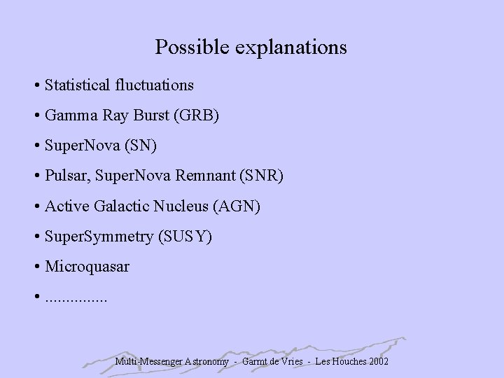 Possible explanations • Statistical fluctuations • Gamma Ray Burst (GRB) • Super. Nova (SN)