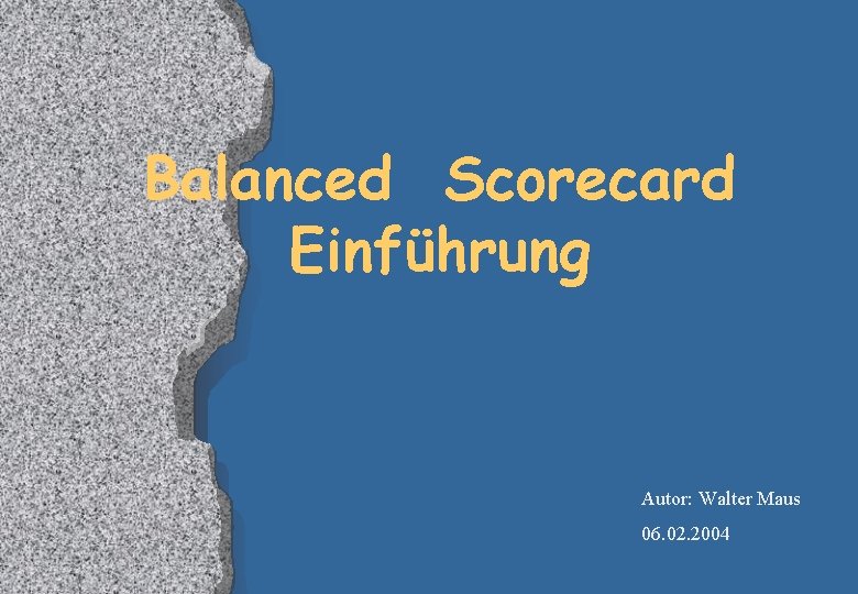 Balanced Scorecard Einführung Autor: Walter Maus 06. 02. 2004 