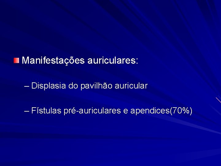 Manifestações auriculares: – Displasia do pavilhão auricular – Fístulas pré-auriculares e apendices(70%) 