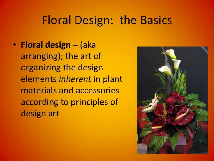 Floral Design: the Basics • Floral design – (aka arranging); the art of organizing