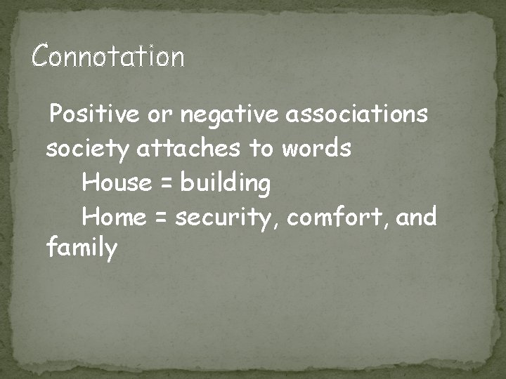 Connotation Positive or negative associations society attaches to words House = building Home =