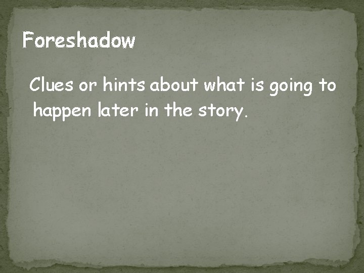 Foreshadow Clues or hints about what is going to happen later in the story.