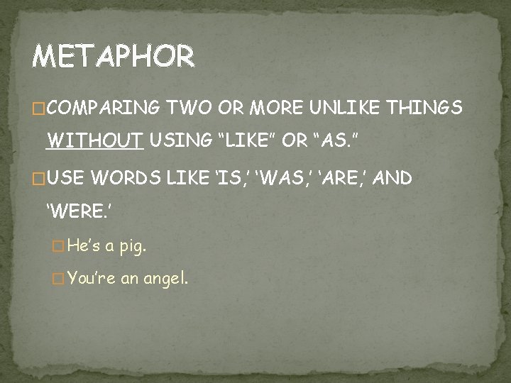 METAPHOR �COMPARING TWO OR MORE UNLIKE THINGS WITHOUT USING “LIKE” OR “AS. ” �USE