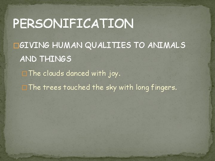 PERSONIFICATION �GIVING HUMAN QUALITIES TO ANIMALS AND THINGS � The clouds danced with joy.