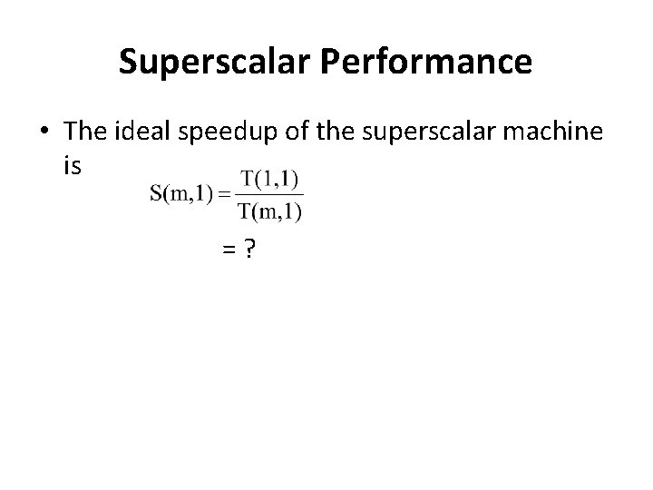 Superscalar Performance • The ideal speedup of the superscalar machine is =? 