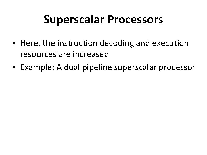Superscalar Processors • Here, the instruction decoding and execution resources are increased • Example: