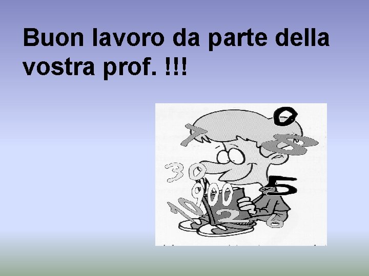 Buon lavoro da parte della vostra prof. !!! 