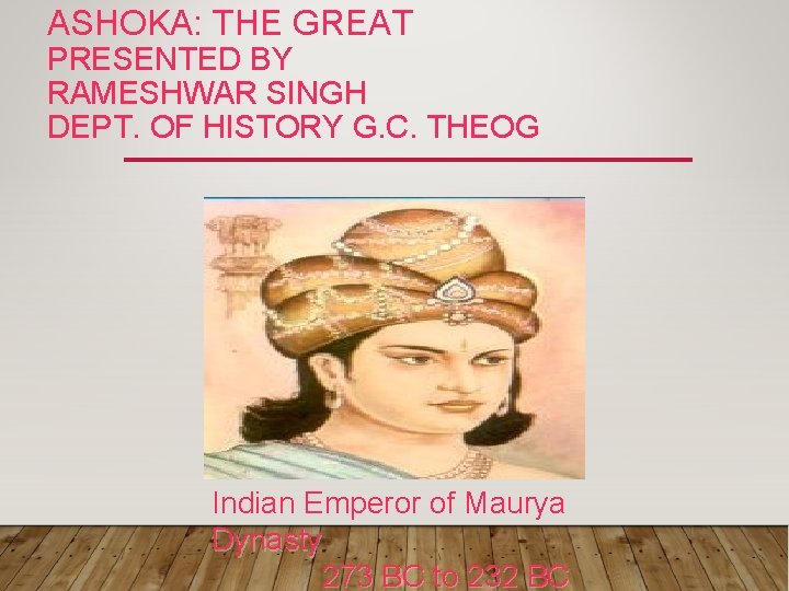 ASHOKA: THE GREAT PRESENTED BY RAMESHWAR SINGH DEPT. OF HISTORY G. C. THEOG Indian
