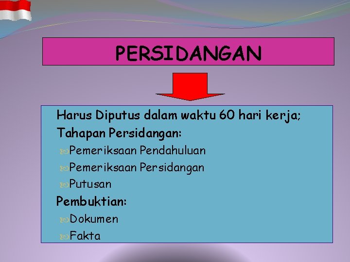 PERSIDANGAN Harus Diputus dalam waktu 60 hari kerja; Tahapan Persidangan: Pemeriksaan Pendahuluan Pemeriksaan Persidangan