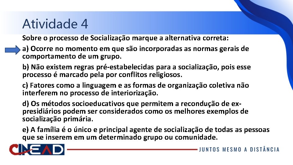 Atividade 4 Sobre o processo de Socialização marque a alternativa correta: a) Ocorre no